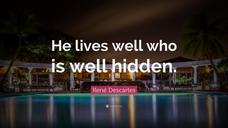 René Descartes Quote: “He lives well who is well hidden.”