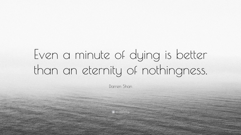 Darren Shan Quote: “Even a minute of dying is better than an eternity of nothingness.”