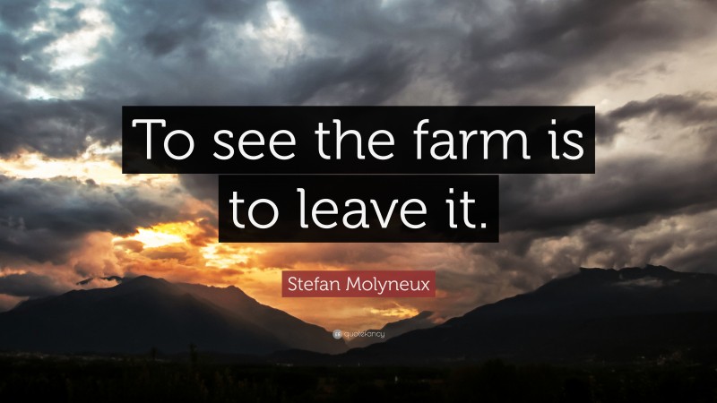 Stefan Molyneux Quote: “To see the farm is to leave it.”