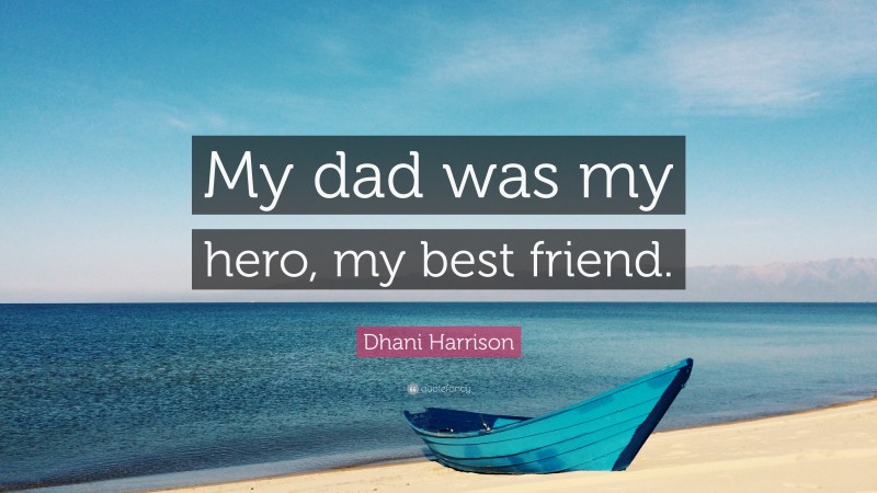 Dhani Harrison Quote: “My dad was my hero, my best friend.”