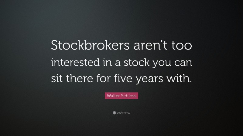 Walter Schloss Quote: “Stockbrokers aren’t too interested in a stock you can sit there for five years with.”