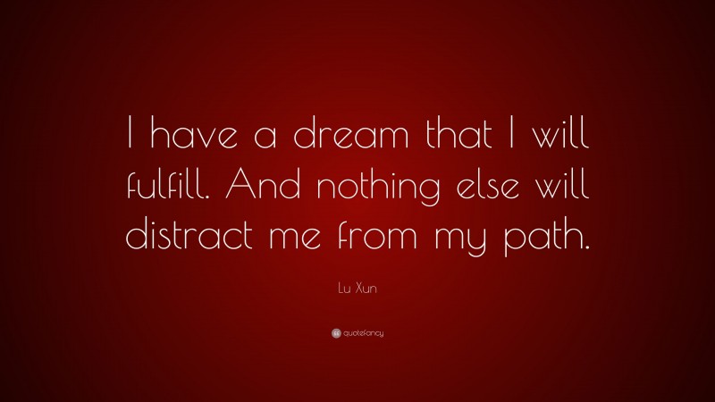 Lu Xun Quote: “I have a dream that I will fulfill. And nothing else will distract me from my path.”