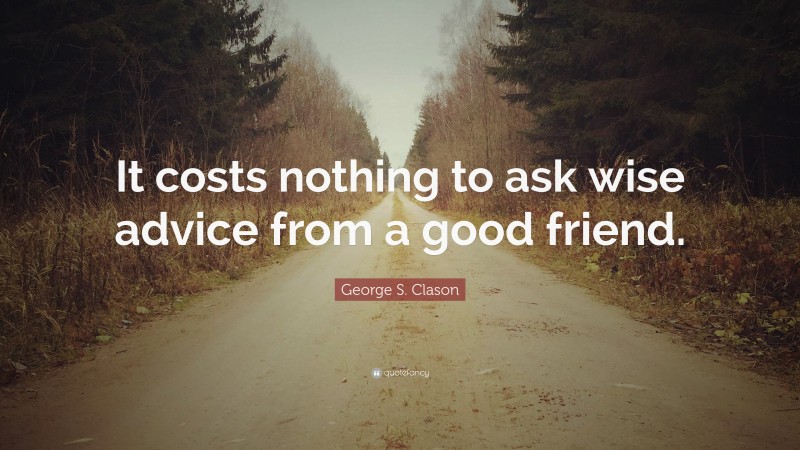 George S. Clason Quote: “It costs nothing to ask wise advice from a good friend.”