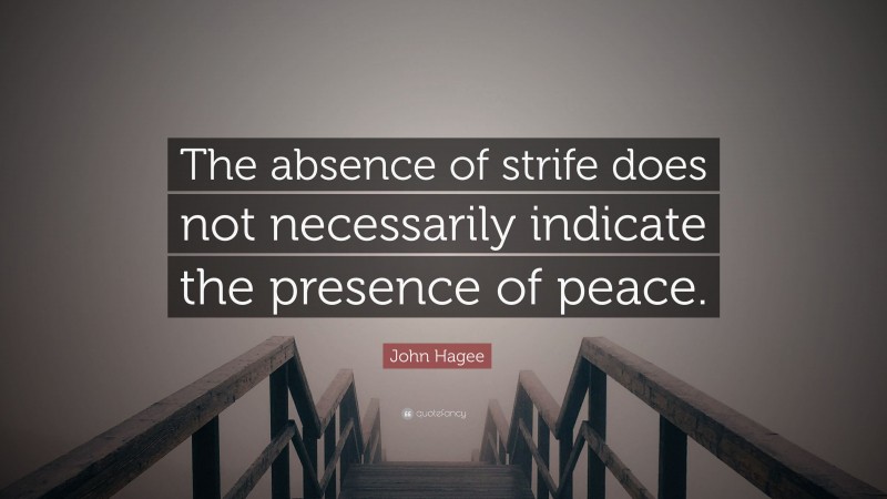 John Hagee Quote: “The absence of strife does not necessarily indicate the presence of peace.”