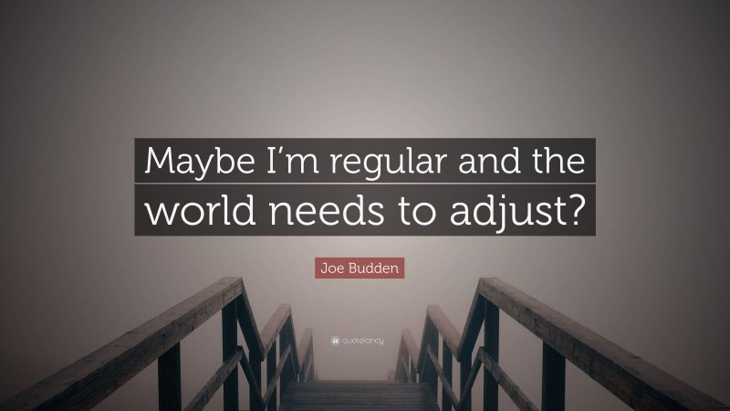 Joe Budden Quote: “Maybe I’m regular and the world needs to adjust?”