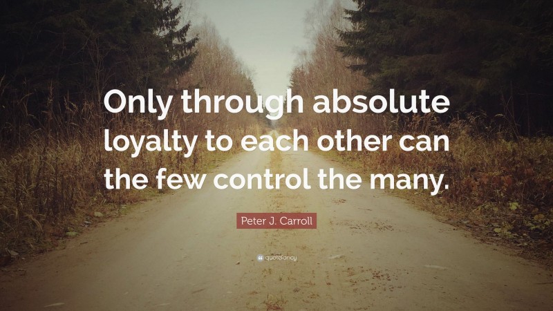 Peter J. Carroll Quote: “Only through absolute loyalty to each other can the few control the many.”