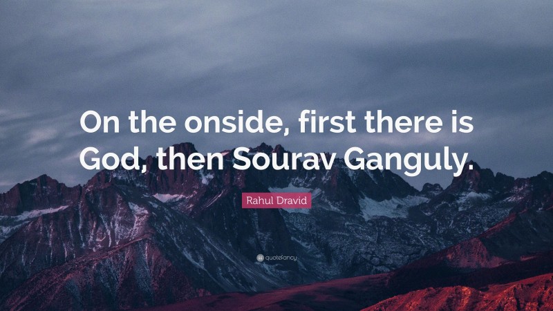 Rahul Dravid Quote: “On the onside, first there is God, then Sourav Ganguly.”