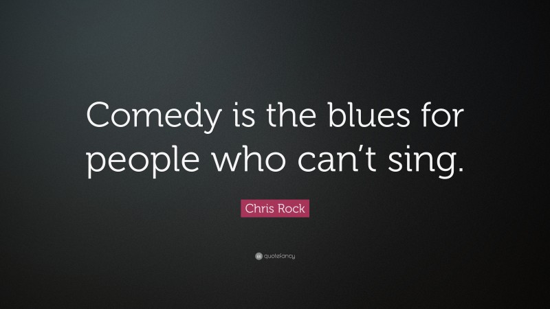 Chris Rock Quote: “Comedy is the blues for people who can’t sing.”