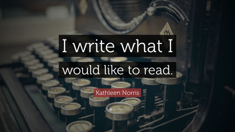Kathleen Norris Quote: “I write what I would like to read.”