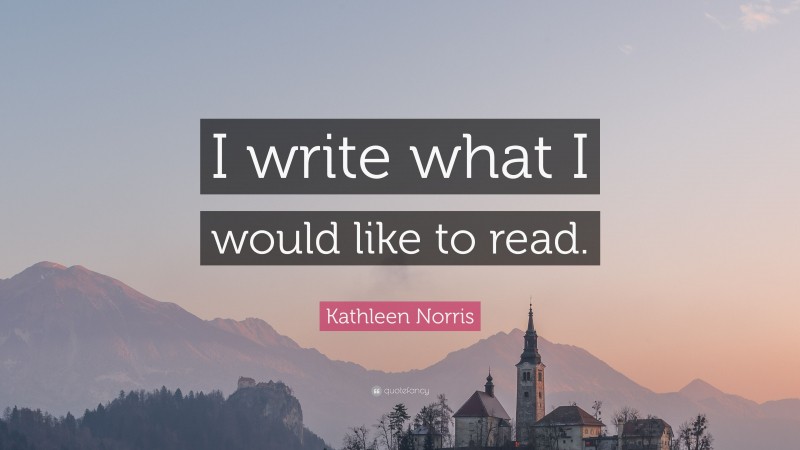 Kathleen Norris Quote: “I write what I would like to read.”