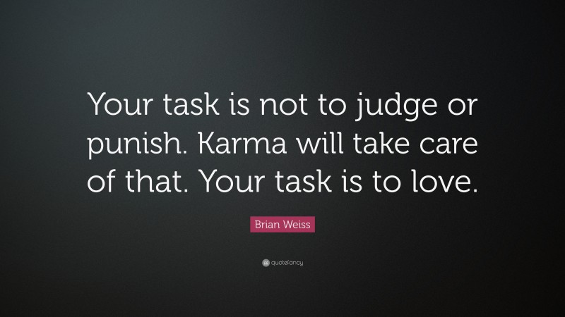 Brian Weiss Quote: “Your task is not to judge or punish. Karma will take care of that. Your task is to love.”