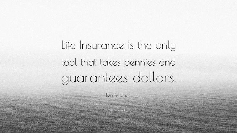 Ben Feldman Quote: “Life Insurance is the only tool that takes pennies and guarantees dollars.”