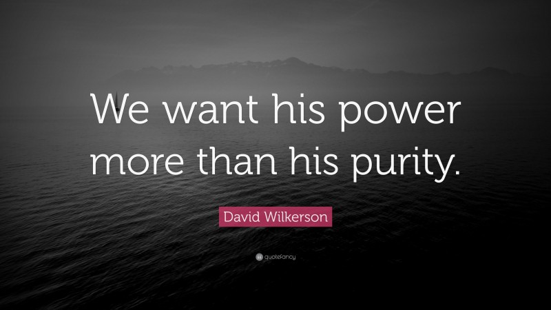 David Wilkerson Quote: “We want his power more than his purity.”