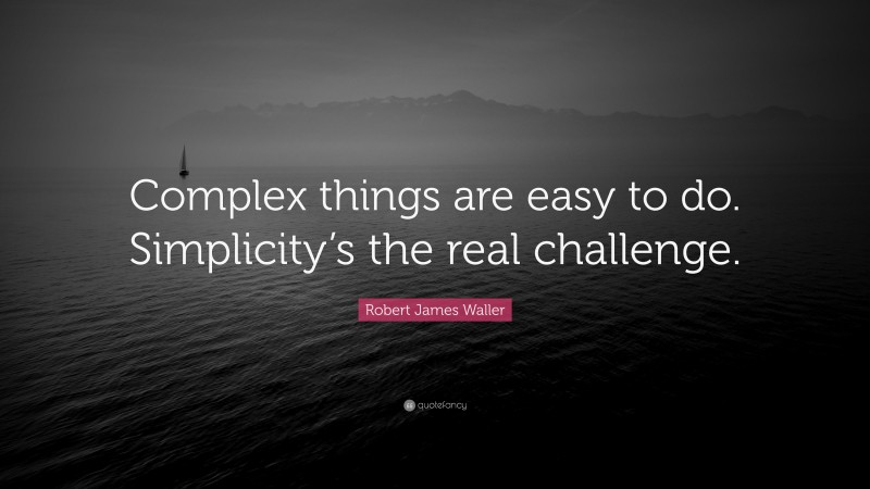 Robert James Waller Quote: “Complex things are easy to do. Simplicity’s the real challenge.”