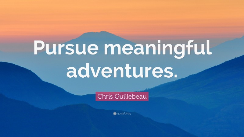Chris Guillebeau Quote: “Pursue meaningful adventures.”