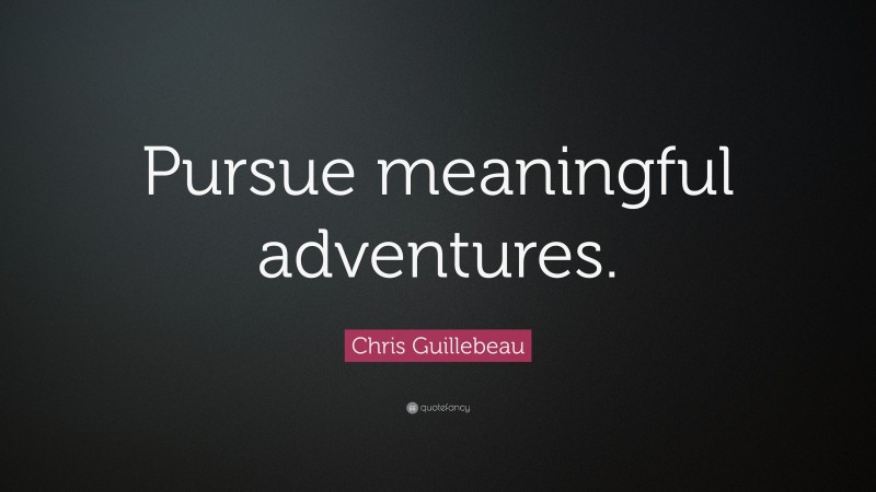 Chris Guillebeau Quote: “Pursue meaningful adventures.”