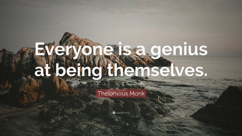 Thelonious Monk Quote: “Everyone is a genius at being themselves.”