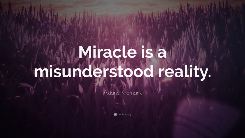 Akiane Kramarik Quote: “Miracle is a misunderstood reality.”