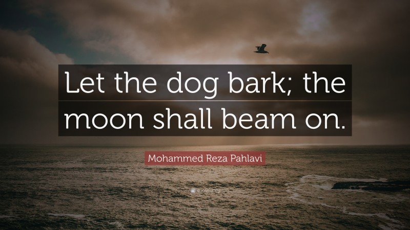 Mohammed Reza Pahlavi Quote: “Let the dog bark; the moon shall beam on.”