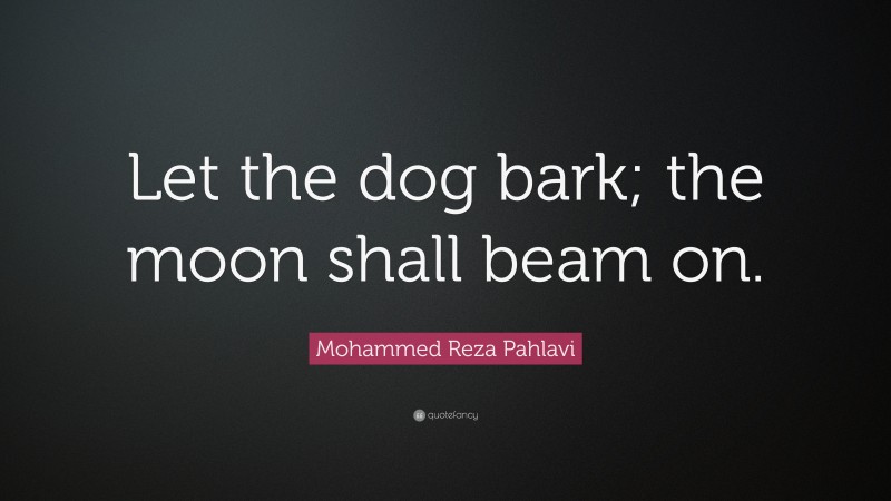 Mohammed Reza Pahlavi Quote: “Let the dog bark; the moon shall beam on.”