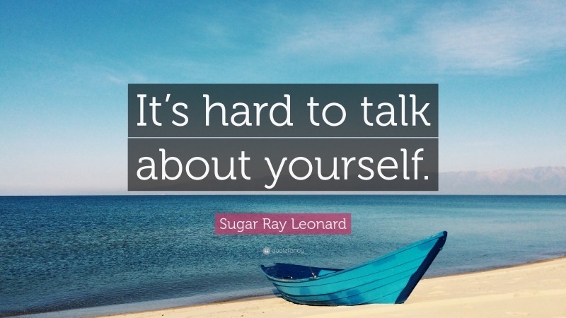 Sugar Ray Leonard Quote: “It’s hard to talk about yourself.”