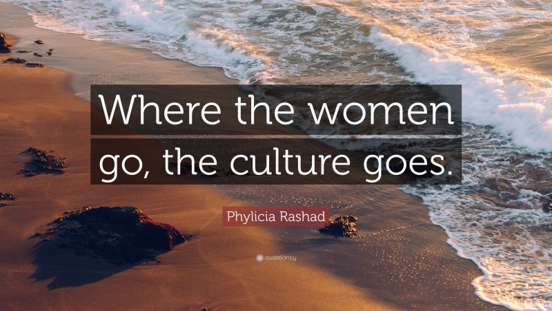 Phylicia Rashad Quote: “Where the women go, the culture goes.”