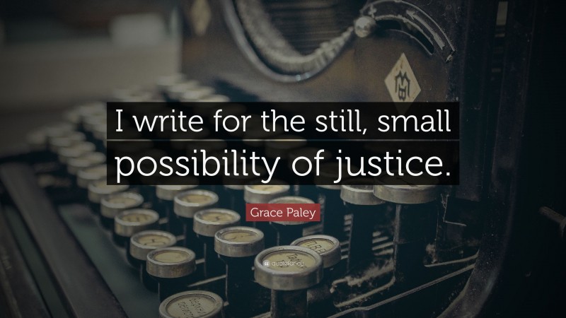 Grace Paley Quote: “I write for the still, small possibility of justice.”