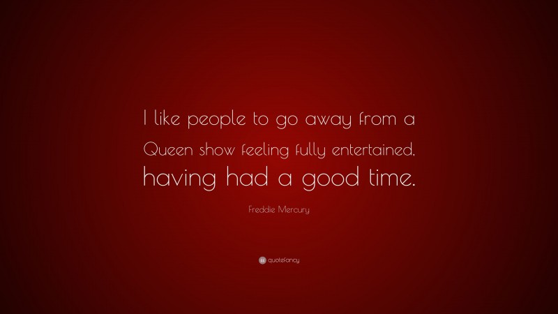 Freddie Mercury Quote: “I like people to go away from a Queen show feeling fully entertained, having had a good time.”