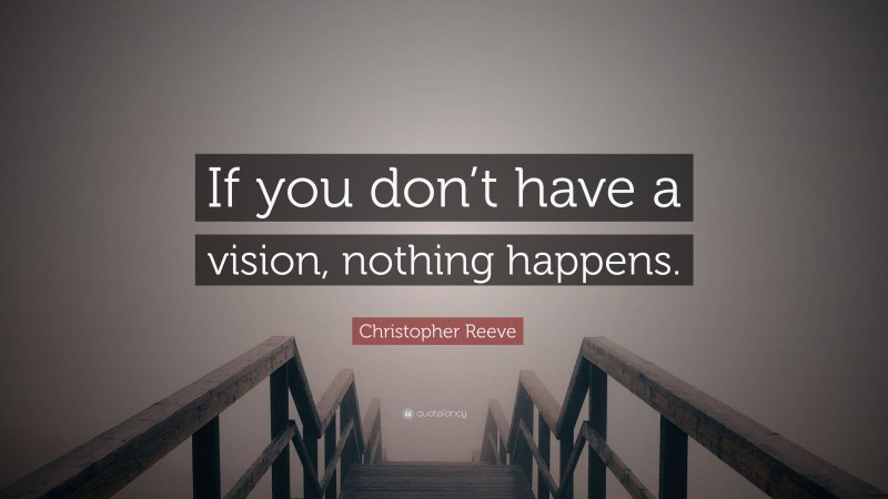 Christopher Reeve Quote: “If you don’t have a vision, nothing happens.”