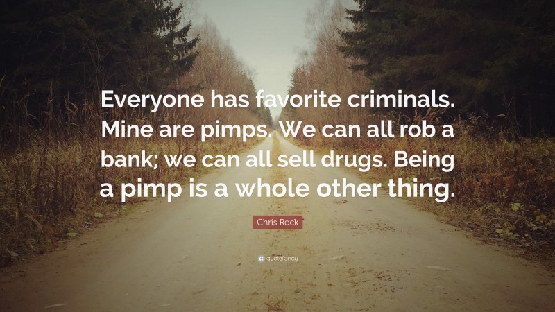 Chris Rock Quote: “Everyone has favorite criminals. Mine are pimps. We can all rob a bank; we can all sell drugs. Being a pimp is a whole other thing.”