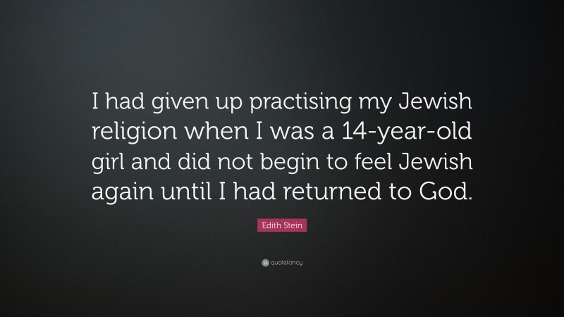 Edith Stein Quote: “I had given up practising my Jewish religion when I was a 14-year-old girl and did not begin to feel Jewish again until I had returned to God.”
