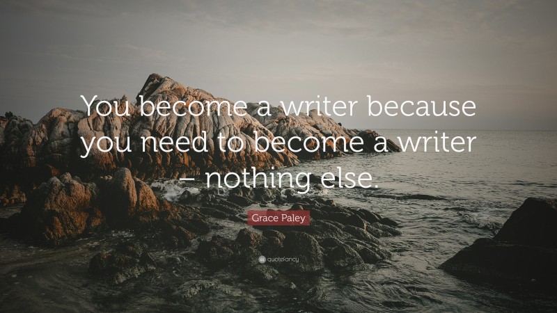 Grace Paley Quote: “You become a writer because you need to become a writer – nothing else.”