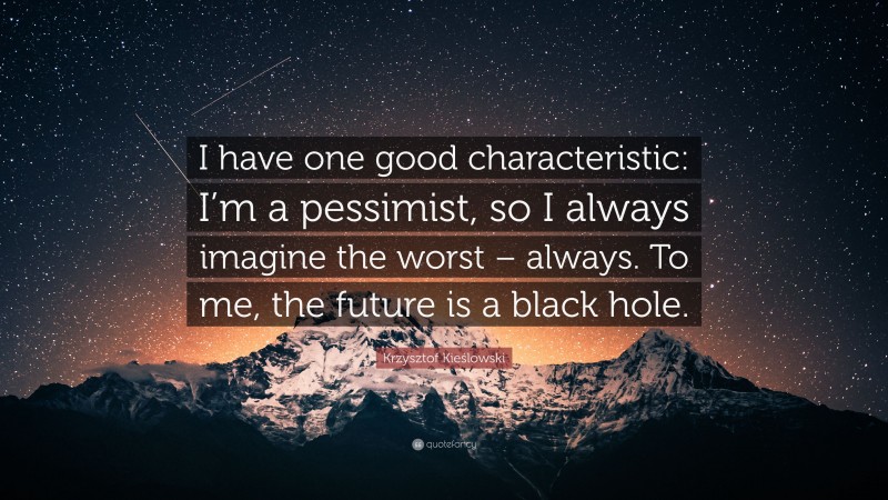 Krzysztof Kieślowski Quote: “I have one good characteristic: I’m a pessimist, so I always imagine the worst – always. To me, the future is a black hole.”