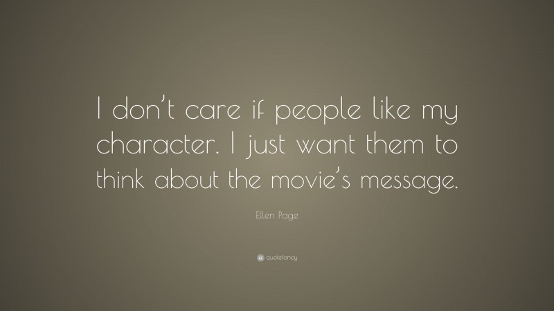 Ellen Page Quote: “I don’t care if people like my character. I just want them to think about the movie’s message.”
