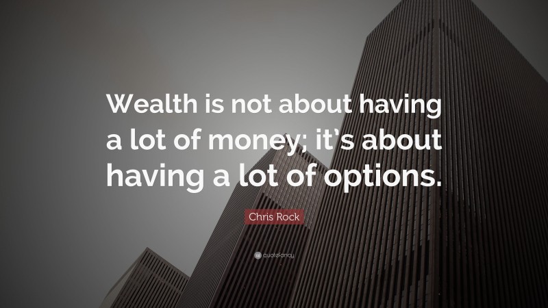 Chris Rock Quote: “Wealth is not about having a lot of money; it’s about having a lot of options.”