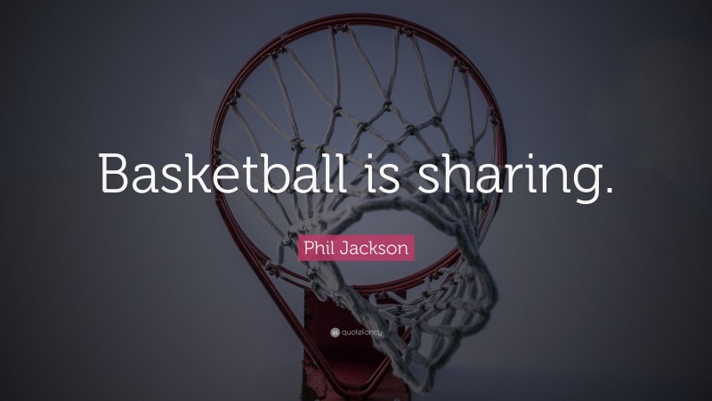 Phil Jackson Quote: “Basketball is sharing.”