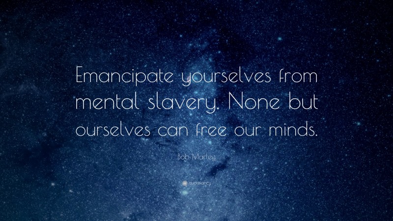 Bob Marley Quote: “Emancipate yourselves from mental slavery. None but ourselves can free our minds.”