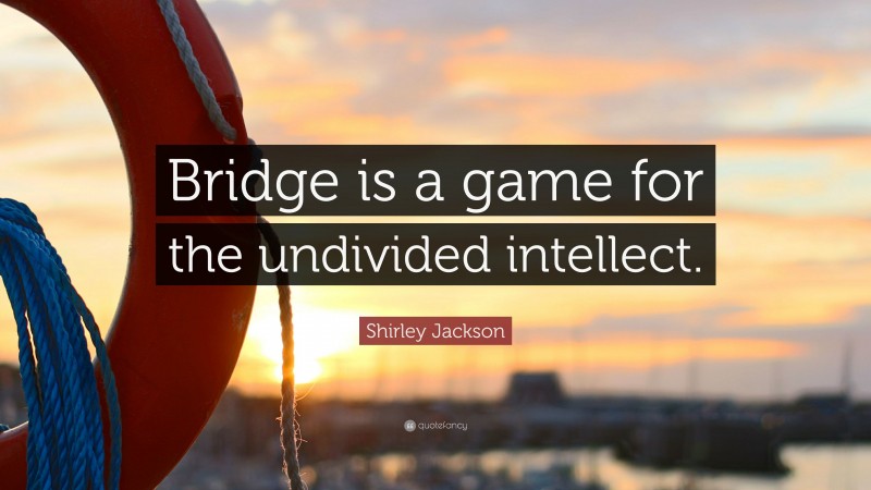 Shirley Jackson Quote: “Bridge is a game for the undivided intellect.”