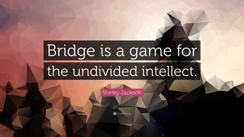 Shirley Jackson Quote: “Bridge is a game for the undivided intellect.”