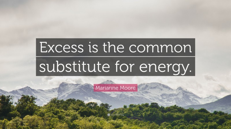 Marianne Moore Quote: “Excess is the common substitute for energy.”