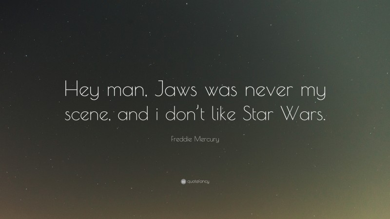 Freddie Mercury Quote: “Hey man, Jaws was never my scene, and i don’t like Star Wars.”