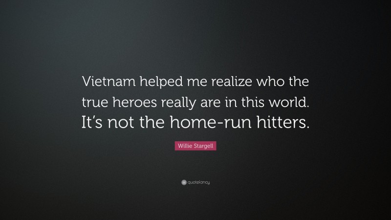 Willie Stargell Quote: “Vietnam helped me realize who the true heroes really are in this world. It’s not the home-run hitters.”