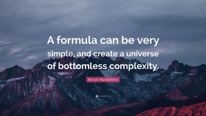 Benoit Mandelbrot Quote: “A formula can be very simple, and create a universe of bottomless complexity.”