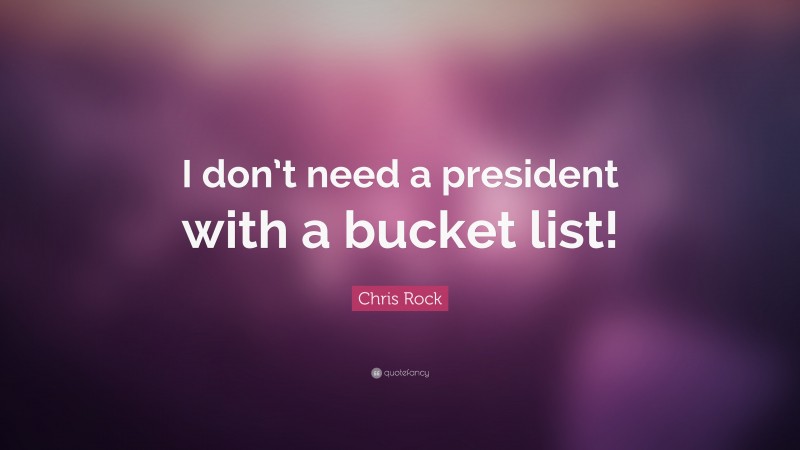 Chris Rock Quote: “I don’t need a president with a bucket list!”