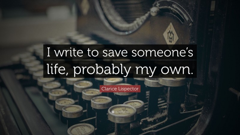 Clarice Lispector Quote: “I write to save someone’s life, probably my own.”