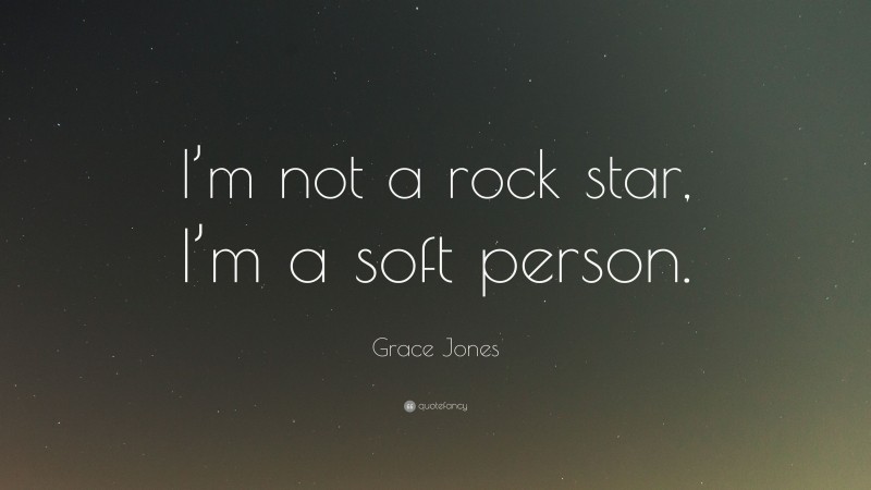 Grace Jones Quote: “I’m not a rock star, I’m a soft person.”