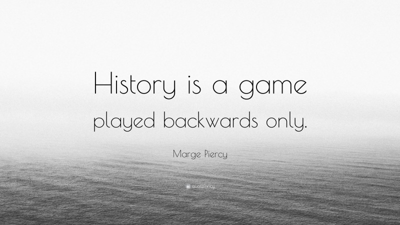 Marge Piercy Quote: “History is a game played backwards only.”