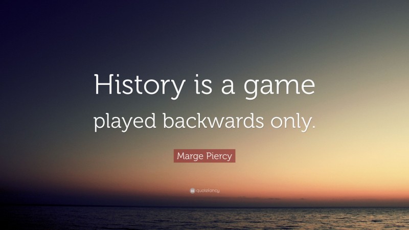 Marge Piercy Quote: “History is a game played backwards only.”