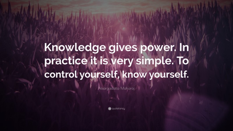 Nisargadatta Maharaj Quote: “Knowledge gives power. In practice it is very simple. To control yourself, know yourself.”