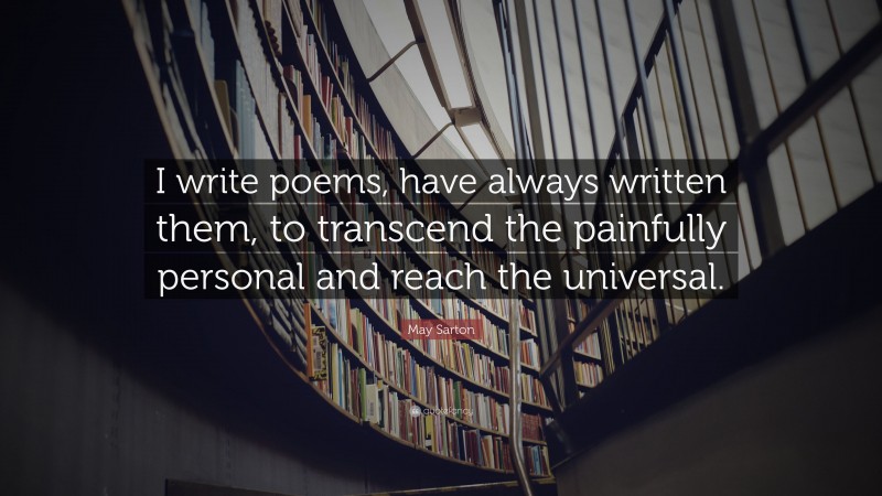May Sarton Quote: “I write poems, have always written them, to transcend the painfully personal and reach the universal.”